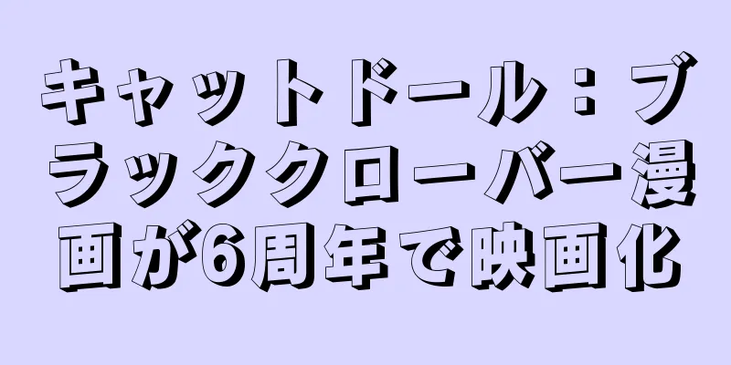 キャットドール：ブラッククローバー漫画が6周年で映画化