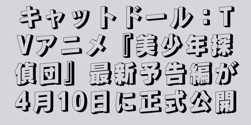 キャットドール：TVアニメ『美少年探偵団』最新予告編が4月10日に正式公開