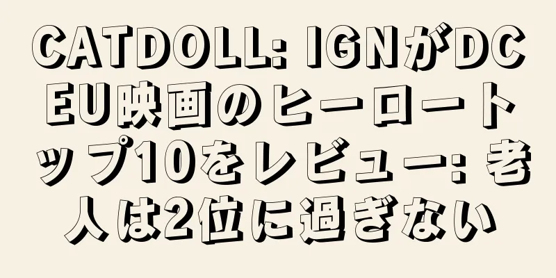 CATDOLL: IGNがDCEU映画のヒーロートップ10をレビュー: 老人は2位に過ぎない