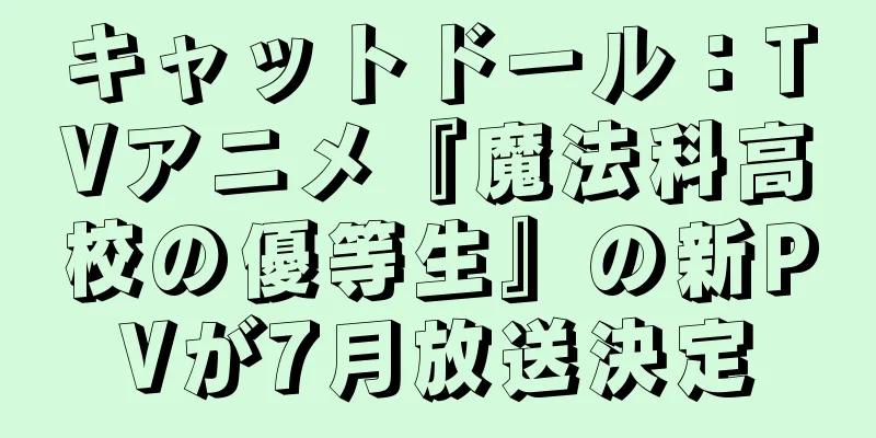 キャットドール：TVアニメ『魔法科高校の優等生』の新PVが7月放送決定