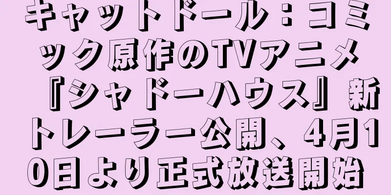 キャットドール：コミック原作のTVアニメ『シャドーハウス』新トレーラー公開、4月10日より正式放送開始