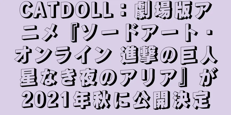 CATDOLL：劇場版アニメ『ソードアート・オンライン 進撃の巨人 星なき夜のアリア』が2021年秋に公開決定