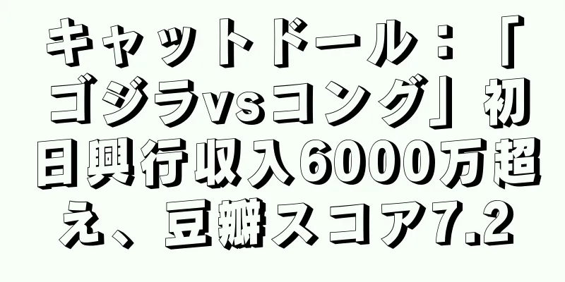 キャットドール：「ゴジラvsコング」初日興行収入6000万超え、豆瓣スコア7.2
