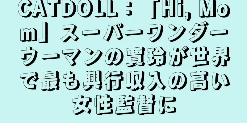 CATDOLL：「Hi, Mom」スーパーワンダーウーマンの賈玲が世界で最も興行収入の高い女性監督に