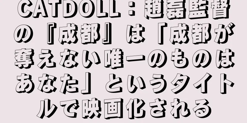CATDOLL：趙磊監督の『成都』は「成都が奪えない唯一のものはあなた」というタイトルで映画化される
