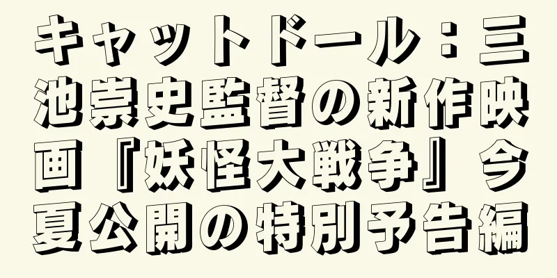 キャットドール：三池崇史監督の新作映画『妖怪大戦争』今夏公開の特別予告編