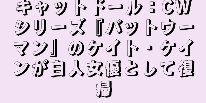キャットドール：CWシリーズ『バットウーマン』のケイト・ケインが白人女優として復帰