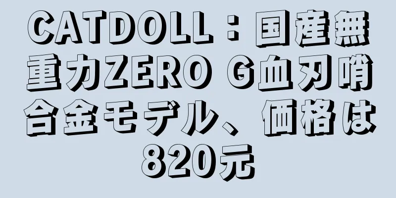CATDOLL：国産無重力ZERO G血刃哨合金モデル、価格は820元