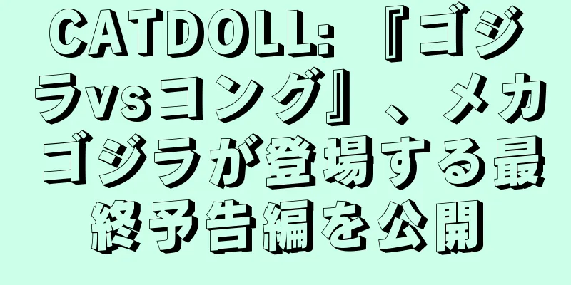 CATDOLL: 『ゴジラvsコング』、メカゴジラが登場する最終予告編を公開