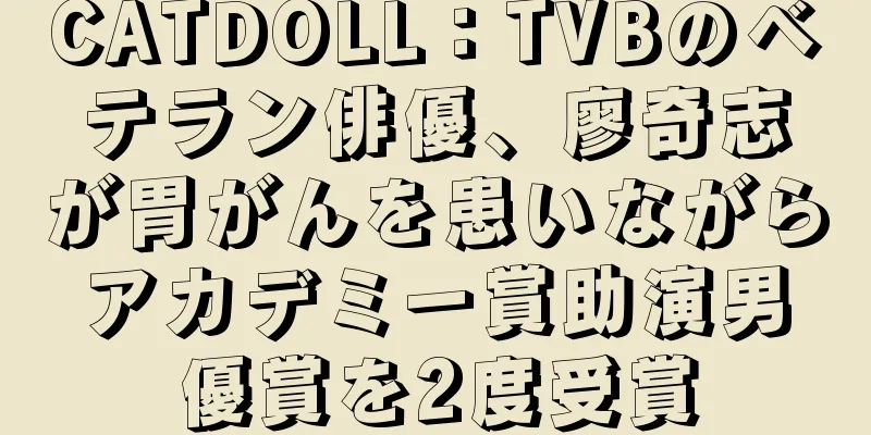 CATDOLL：TVBのベテラン俳優、廖奇志が胃がんを患いながらアカデミー賞助演男優賞を2度受賞