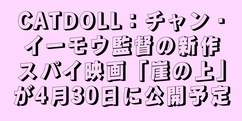 CATDOLL：チャン・イーモウ監督の新作スパイ映画「崖の上」が4月30日に公開予定