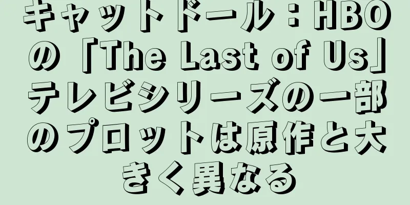キャットドール：HBOの「The Last of Us」テレビシリーズの一部のプロットは原作と大きく異なる