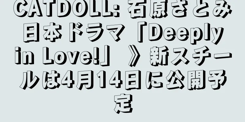 CATDOLL: 石原さとみ 日本ドラマ「Deeply in Love!」 》新スチールは4月14日に公開予定