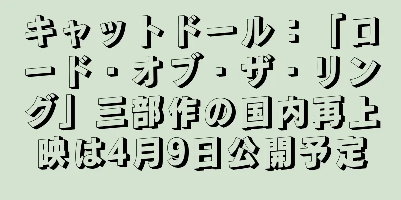 キャットドール：「ロード・オブ・ザ・リング」三部作の国内再上映は4月9日公開予定