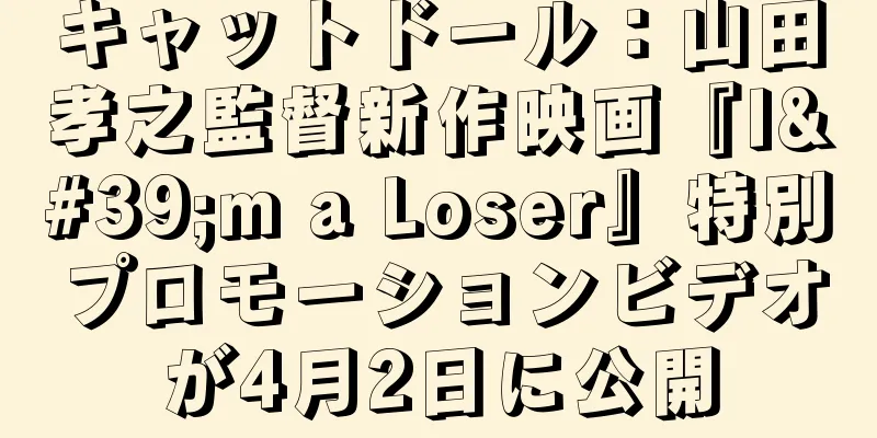 キャットドール：山田孝之監督新作映画『I'm a Loser』特別プロモーションビデオが4月2日に公開