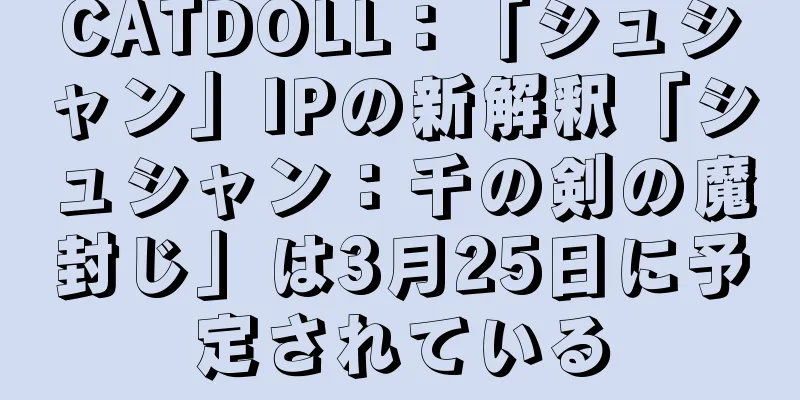 CATDOLL：「シュシャン」IPの新解釈「シュシャン：千の剣の魔封じ」は3月25日に予定されている