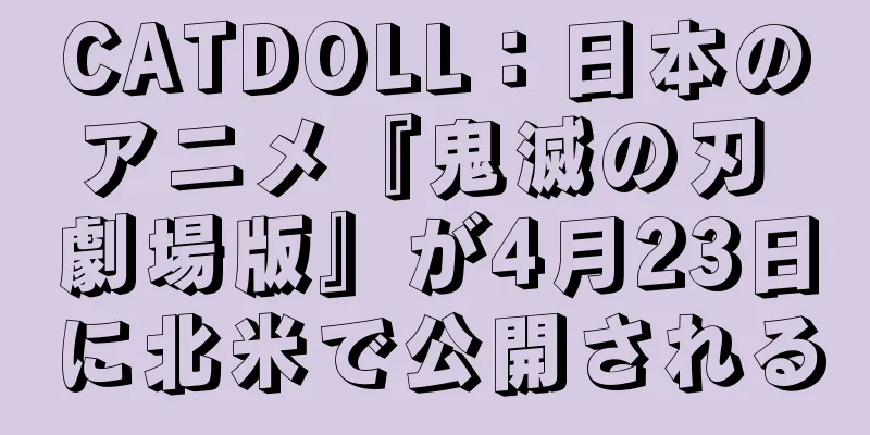 CATDOLL：日本のアニメ『鬼滅の刃 劇場版』が4月23日に北米で公開される