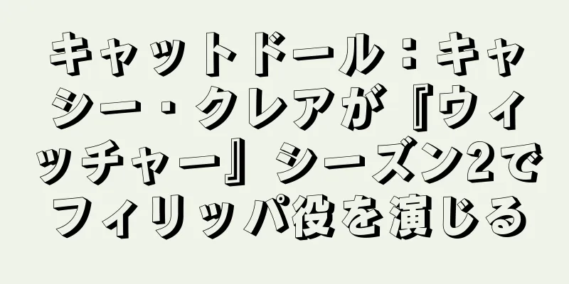 キャットドール：キャシー・クレアが『ウィッチャー』シーズン2でフィリッパ役を演じる
