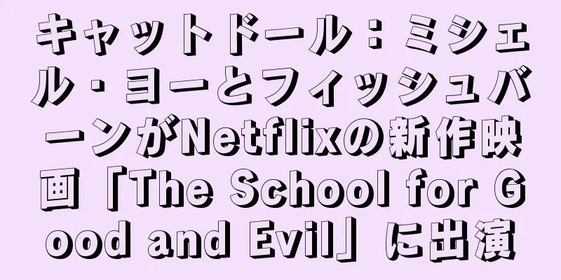 キャットドール：ミシェル・ヨーとフィッシュバーンがNetflixの新作映画「The School for Good and Evil」に出演