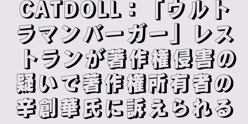 CATDOLL：「ウルトラマンバーガー」レストランが著作権侵害の疑いで著作権所有者の辛創華氏に訴えられる