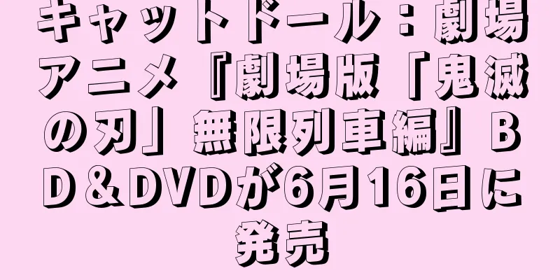 キャットドール：劇場アニメ『劇場版「鬼滅の刃」無限列車編』BD＆DVDが6月16日に発売