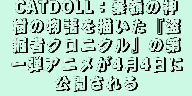 CATDOLL：秦嶺の神樹の物語を描いた『盗掘者クロニクル』の第一弾アニメが4月4日に公開される