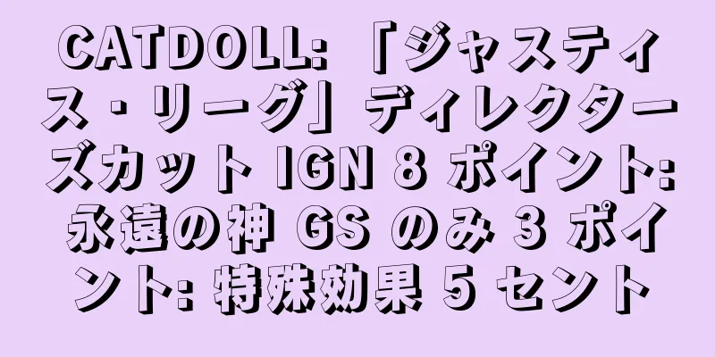 CATDOLL: 「ジャスティス・リーグ」ディレクターズカット IGN 8 ポイント: 永遠の神 GS のみ 3 ポイント: 特殊効果 5 セント