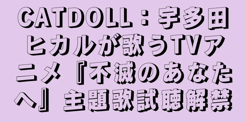 CATDOLL：宇多田ヒカルが歌うTVアニメ『不滅のあなたへ』主題歌試聴解禁