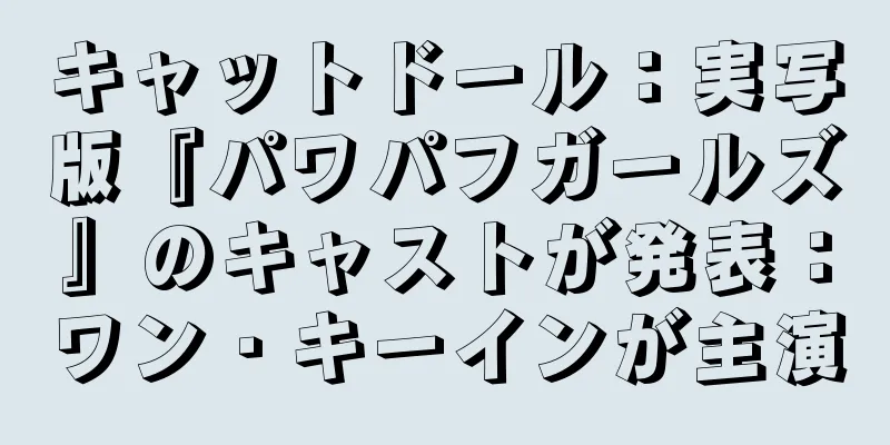 キャットドール：実写版『パワパフガールズ』のキャストが発表：ワン・キーインが主演