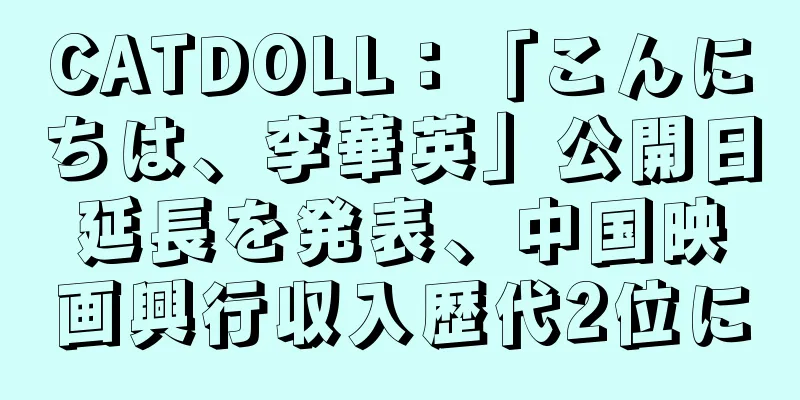 CATDOLL：「こんにちは、李華英」公開日延長を発表、中国映画興行収入歴代2位に