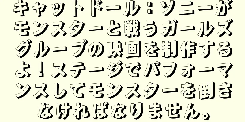 キャットドール：ソニーがモンスターと戦うガールズグループの映画を制作するよ！ステージでパフォーマンスしてモンスターを倒さなければなりません。
