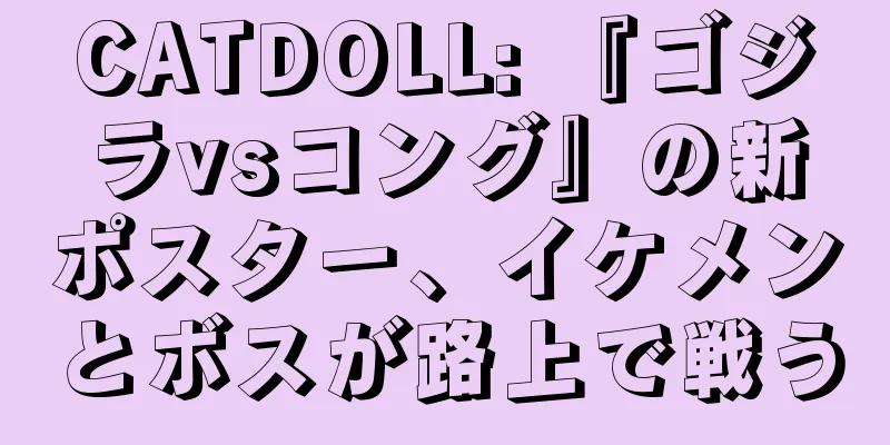 CATDOLL: 『ゴジラvsコング』の新ポスター、イケメンとボスが路上で戦う