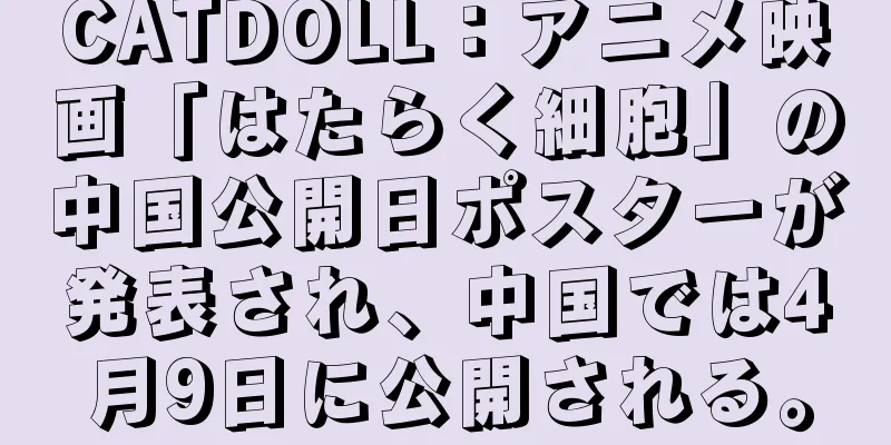 CATDOLL：アニメ映画「はたらく細胞」の中国公開日ポスターが発表され、中国では4月9日に公開される。