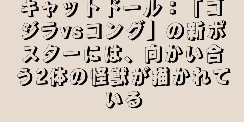 キャットドール：「ゴジラvsコング」の新ポスターには、向かい合う2体の怪獣が描かれている