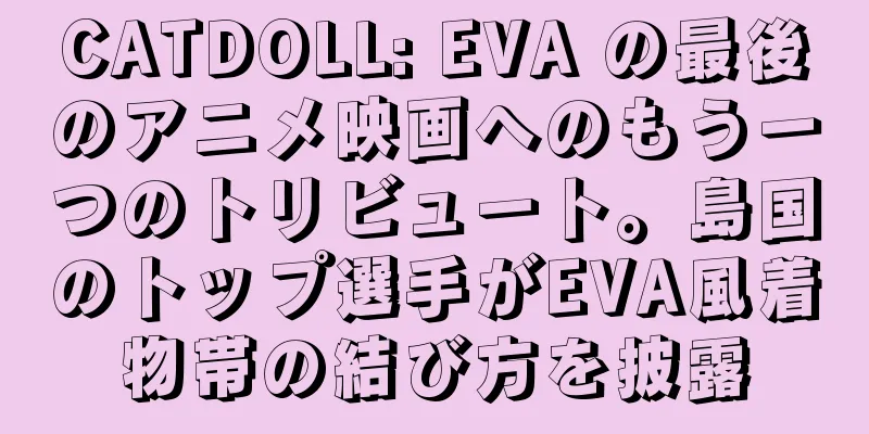 CATDOLL: EVA の最後のアニメ映画へのもう一つのトリビュート。島国のトップ選手がEVA風着物帯の結び方を披露