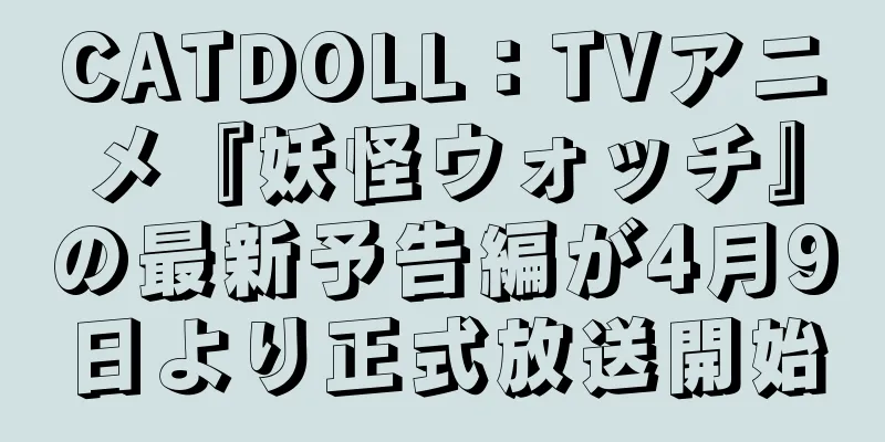 CATDOLL：TVアニメ『妖怪ウォッチ』の最新予告編が4月9日より正式放送開始