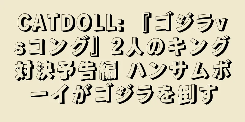 CATDOLL: 『ゴジラvsコング』2人のキング対決予告編 ハンサムボーイがゴジラを倒す
