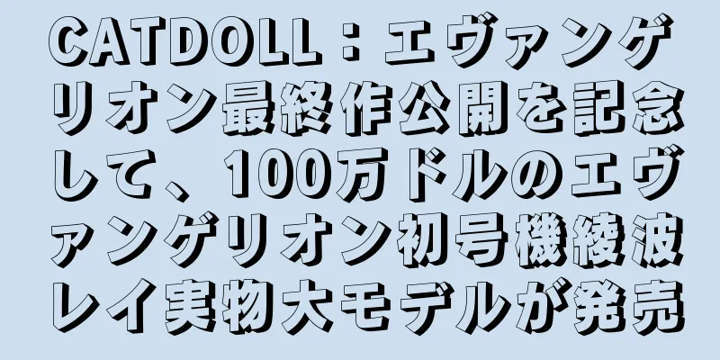CATDOLL：エヴァンゲリオン最終作公開を記念して、100万ドルのエヴァンゲリオン初号機綾波レイ実物大モデルが発売