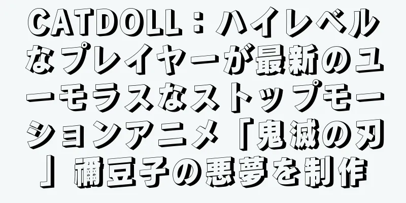 CATDOLL：ハイレベルなプレイヤーが最新のユーモラスなストップモーションアニメ「鬼滅の刃」禰豆子の悪夢を制作