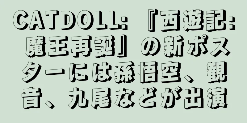 CATDOLL: 『西遊記: 魔王再誕』の新ポスターには孫悟空、観音、九尾などが出演