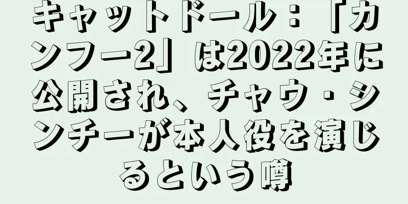 キャットドール：「カンフー2」は2022年に公開され、チャウ・シンチーが本人役を演じるという噂
