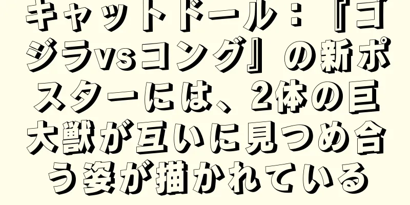 キャットドール：『ゴジラvsコング』の新ポスターには、2体の巨大獣が互いに見つめ合う姿が描かれている