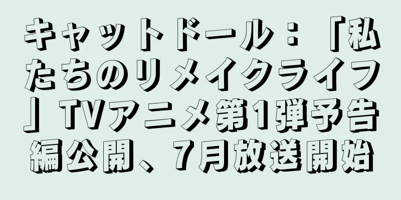 キャットドール：「私たちのリメイクライフ」TVアニメ第1弾予告編公開、7月放送開始