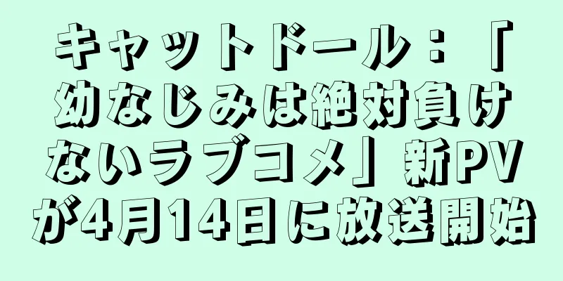 キャットドール：「幼なじみは絶対負けないラブコメ」新PVが4月14日に放送開始