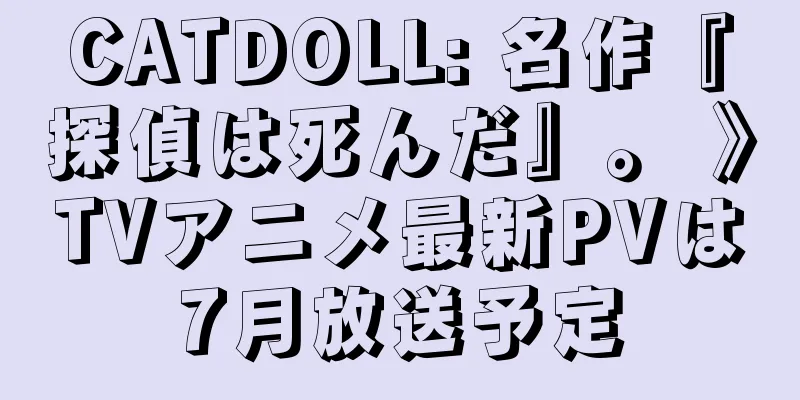 CATDOLL: 名作『探偵は死んだ』。 》TVアニメ最新PVは7月放送予定