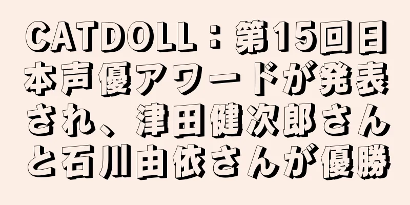 CATDOLL：第15回日本声優アワードが発表され、津田健次郎さんと石川由依さんが優勝