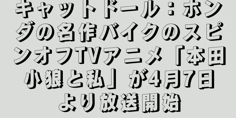 キャットドール：ホンダの名作バイクのスピンオフTVアニメ「本田小狼と私」が4月7日より放送開始