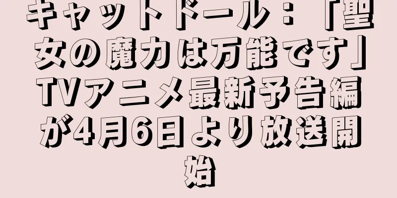 キャットドール：「聖女の魔力は万能です」TVアニメ最新予告編が4月6日より放送開始