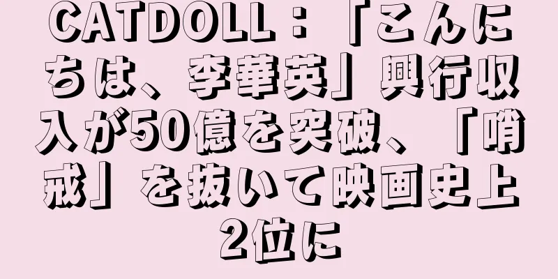 CATDOLL：「こんにちは、李華英」興行収入が50億を突破、「哨戒」を抜いて映画史上2位に