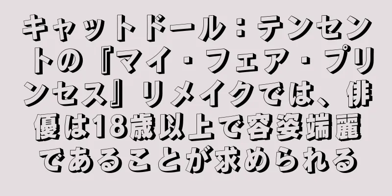 キャットドール：テンセントの『マイ・フェア・プリンセス』リメイクでは、俳優は18歳以上で容姿端麗であることが求められる